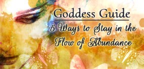 Goddess Guide: 5 Ways to Stay in the Flow of Abundance