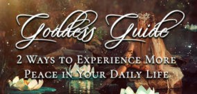 Goddess Guide: 2 Ways to Experience More Peace in Your Daily Life